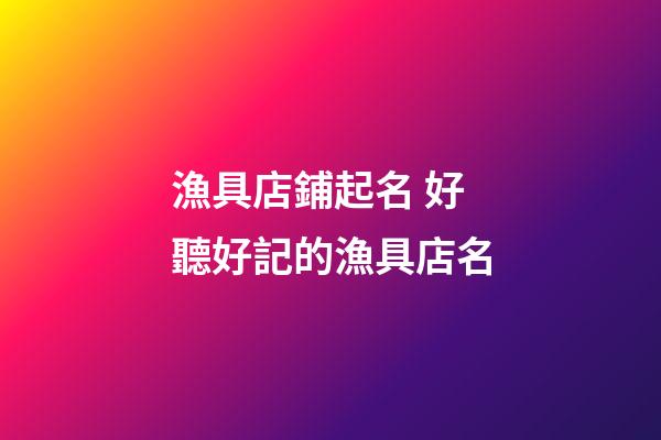 漁具店鋪起名 好聽好記的漁具店名-第1張-店鋪起名-玄機派